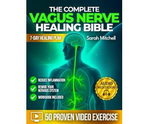 The Complete Vagus Nerve Healing Bible: A 7-Day Healing Plan with 50 Proven Video Exercises, Somatic Hacks & Audio Meditations to Reduce Inflammation and Rewire Your Nervous System