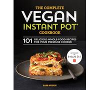 The Complete Vegan Instant Pot Cookbook: 101 Delicious Whole-Food Recipes for your Pressure Cooker