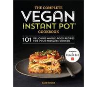 The Complete Vegan Instant Pot Cookbook: 101 Delicious Whole-Food Recipes for your Pressure Cooker