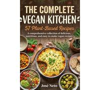 The Complete Vegan Kitchen: 57 Plant-Based Recipes: A comprehensive collection of delicious, nutritious, and easy-to-make vegan recipes