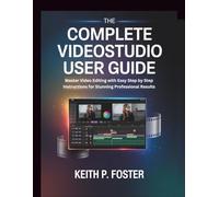 The Complete VideoStudio User Guide: Master Video Editing with Easy Step by Step Instructions for Stunning Professional Results