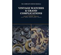 The Complete Vintage Watch & Complications Repair Manual: Understand, Diagnose and Restore Antique Calibers and Grand Complications - From the Valjoux Chronograph to the Tourbillon, Step by Step