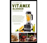 The Complete Vitamix Blender Cookbook 2023 : Transform Your Health With This 500 Smoothies, Soups, Side Dishes, Nut Butters, Ice Cream, Appetizers, Cookies, Cakes & Baking, Entrees, Breads, Baby Food