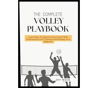 The Complete Volley Playbook: Learn How To Improve Your Game With Professional-Level Training And Strategy As A Beginner