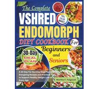 The Complete VShred Endomorph Diet Cookbook for Beginners and Seniors: A 30-Day Fat-Burning Meal Plan with Energizing Recipes and Practical Tips to Support Healthy Weight Loss at Every Age