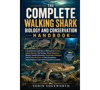 THE COMPLETE WALKING SHARK BIOLOGY AND CONSERVATION HANDBOOK: A Comprehensive Exploration of Walking Shark Evolution, Species Diversity, Reef Ecology, ... Challenges, and the Future Protection