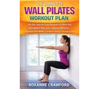 THE COMPLETE WALL PILATES WORKOUT PLAN: 28-Day Step-by-Step Routines to Burn Fat, Strengthen Your Core, Improve Balance, Increase Flexibility, and Build a Stronger Lean Body at Home
