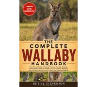 THE COMPLETE WALLABY HANDBOOK: The Ultimate Guide to Raising, Feeding, Housing, Training, Understanding Behavior, Health Care, Enrichment, Breeding, ... Lifelong Care for Happy and Healthy Wallabies