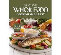 THE COMPLETE WHOLE-FOOD COOKING MADE EASY: Clean & Wholesome Recipes - Easy Whole-Food Meals, Bowls, Soups, Salads & Snacks for Natural Healthy Living