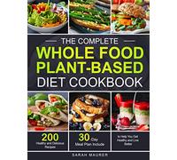 The Complete Whole Food Plant-Based Diet Cookbook: 200 Healthy and Delicious Whole Food Recipes to Help You Get Healthy and Live Better (30-Day Meal Plan Include)