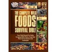 The Complete Wild Foods Survival Bible: Your Field Manual For Safely Foraging Edible Plants, Fungi And More Across Seasons And Landscapes