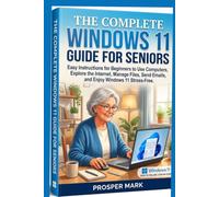 THE COMPLETE WINDOWS 11 GUIDE FOR SENIORS: Easy Instructions for Beginners to Use Computers, Explore the Internet, Manage Files, Send Emails, and Enjoy Windows 11 Stress-Free