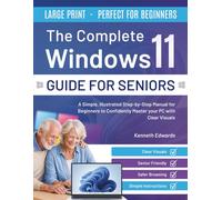 The Complete Windows11 Guide For Seniors: A Simple, Illustrated Step-by-Step Manual for Beginners to Confidently Master your PC with Clear Visuals