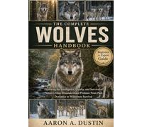 THE COMPLETE WOLVES HANDBOOK: Exploring the Intelligence, Loyalty, and Survival of Nature’s Most Misunderstood Predator From Pack Dynamics to Wilderness Survival