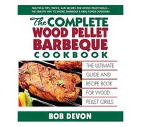 The Complete Wood Pellet Barbeque Cookbook The Ultimate Guide and Recipe Book for Wood Pellet Grills - Bob Devon - Square One - ebook (ePub) - Livre