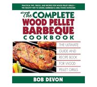 The Complete Wood Pellet Barbeque Cookbook: The Ultimate Guide and Recipe Book for Wood Pellet Grills