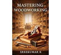 THE COMPLETE WOODWORKING MASTER GUIDE: Proven Tools, Techniques, Workshop Skills, and Projects for Beginners to Experts