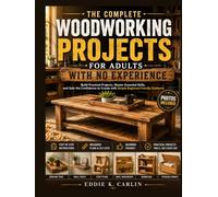 THE COMPLETE WOODWORKING PROJECTS FOR ADULTS WITH NO EXPERIENCE: Build Practical Projects, Master Essential Skills, and Gain the Confidence to Create with Simple Beginner-Friendly Guidance