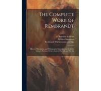 The Complete Work Of Rembrandt: History, Description And Heliographic Reproduction Of All The Master's Pictures, With A Study Of His Life And His Art;