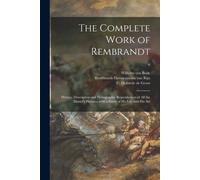 The Complete Work Of Rembrandt: History, Description And Heliographic Reproduction Of All The Master's Pictures, With A Study Of His Life And His Art;