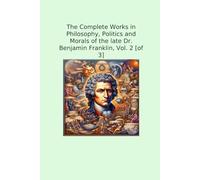 The Complete Works in Philosophy, Politics and Morals of the late Dr. Benjamin Franklin, Vol. 2 [of 3]