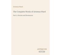 The Complete Works of Artemus Ward: Part 3: Stories and Romances
