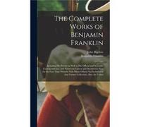 The Complete Works of Benjamin Franklin Including his Private as Well as his Official and Scientific Correspondence and Numerous Letters and Documents now John BigelowJohn Bigelow (Auteur)