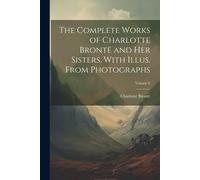 The Complete Works Of Charlotte Brontë And Her Sisters. With Illus. From Photographs; Volume 6