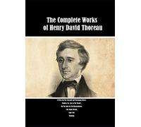 The Complete Works of Henry David Thoreau: A Week On The Concord And Merrimack Rivers, Walden; Or, Life In The Woods , On The Duty Of Civil Disobedience, The Maine Woods, Cape Cod, Walking.