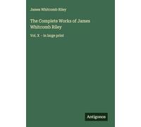 The Complete Works of James Whitcomb Riley: Vol. X - in large print