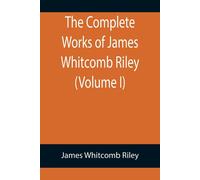 The Complete Works Of James Whitcomb Riley (Volume I)