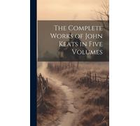 The Complete Works Of John Keats In Five Volumes