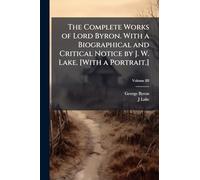 The Complete Works of Lord Byron. With a Biographical and Critical Notice by J. W. Lake. [With a Portrait.]