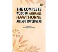 The Complete Works of Nathaniel Hawthorne Appendix to Volume XII