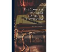 The Complete Works Of Nathaniel Hawthorne: Mosses From An Old Manse