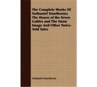 The Complete Works of Nathaniel Hawthorne; The House of the Seven Gables and the Snow Image and Other Twice-Told Tales Hawthorne, Nathaniel (Auteur)
