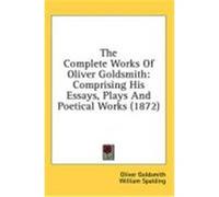 The Complete Works of Oliver Goldsmith: Comprising His Essays, Plays and Poetical Works (1872) Goldsmith, Oliver (Auteur)