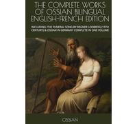 THE COMPLETE WORKS OF OSSIAN BILINGUAL ENGLISH-FRENCH EDITION: INCLUDING: THE FUNERAL SONG BY REGNER LODBROG (15TH CENTURY) & OSSIAN IN GERMANY COMPLETE IN ONE VOLUME