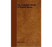 The Complete Works of Robert Burns Currie, James (Auteur)