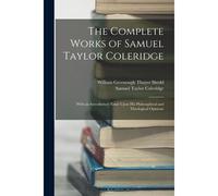 The Complete Works Of Samuel Taylor Coleridge: With An Introductory Essay Upon His Philosophical And Theological Opinions