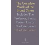 The Complete Works of the Brontë Sisters: Includes The Professor, Emma, Poems, Life of Charlotte Brontë
