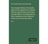 The Complete Works of Venerable Bede: In the Original Latin, Collated With the Manuscripts, and Various Printed Editions, Accompanied by a New ... Works, and a Life of the Author: Vol. I