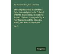 The Complete Works of Venerable Bede: In the Original Latin, Collated With the Manuscripts, and Various Printed Editions, Accompanied by a New ... Works, and a Life of the Author: Vol. IV
