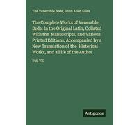 The Complete Works of Venerable Bede: In the Original Latin, Collated With the Manuscripts, and Various Printed Editions, Accompanied by a New ... Works, and a Life of the Author: Vol. VII
