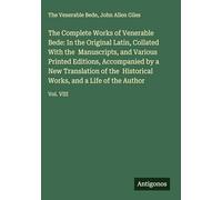 The Complete Works of Venerable Bede: In the Original Latin, Collated With the Manuscripts, and Various Printed Editions, Accompanied by a New ... Works, and a Life of the Author: Vol. VIII