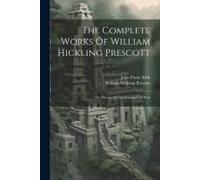 The Complete Works Of William Hickling Prescott: The History Of The Conquest Of Peru