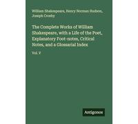 The Complete Works of William Shakespeare, with a Life of the Poet, Explanatory Foot-notes, Critical Notes, and a Glossarial Index: Vol. V