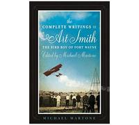 The Complete Writings Of Art Smith, The Bird Boy Of Fort Wayne, Edited By Michael Martone