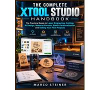 THE COMPLETE XTOOL STUDIO HANDBOOK: The Practical Guide to Laser Engraving, Cutting, AI Design, Material Presets, Batch Personalization, and Selling Your First Projects