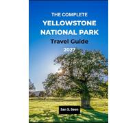 THE COMPLETE YELLOWSTONE NATIONAL PARK TRAVEL GUIDE 2027: Curated 1-10 Day Itineraries & Local Secrets to See More Wildlife, Avoid Crowds, and Maximize Your Time in the Park